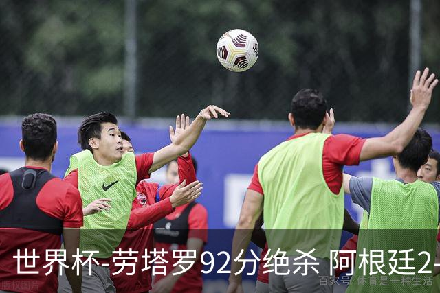 世界杯-劳塔罗92分绝杀 阿根廷2-1逆转英格兰进决赛