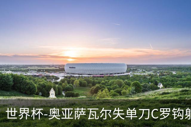 世界杯-奥亚萨瓦尔失单刀C罗钩射被扑 葡西半场暂0-0