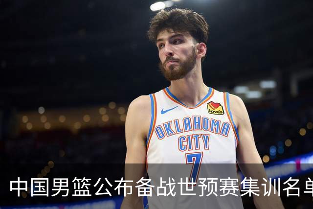 中国男篮公布备战世预赛集训名单 多位“00后”球员入选