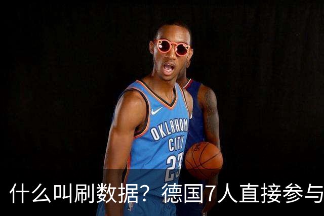 什么叫刷数据？德国7人直接参与进球 多人多次共酿惨案