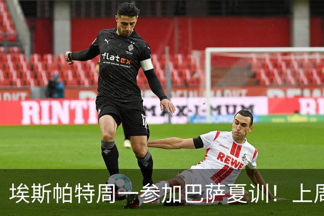 埃斯帕特周一参加巴萨夏训！上周六U19欧洲杯夺冠，周日返回巴萨