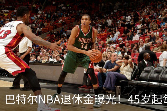 巴特尔NBA退休金曝光！45岁起每月领钱，62岁后数字惊人真羡慕
