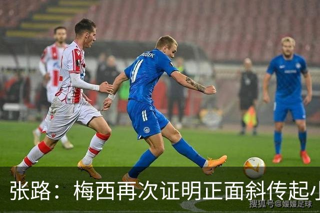 张路：梅西再次证明正面斜传起小高球，是最有威胁的进攻