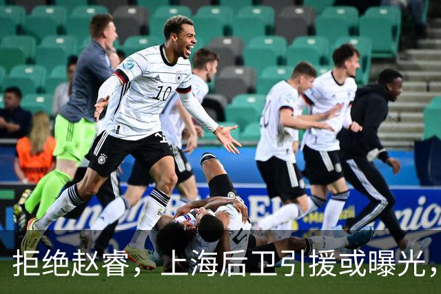拒绝赵睿，上海后卫引援或曝光，26岁，国手，和球队闹不和