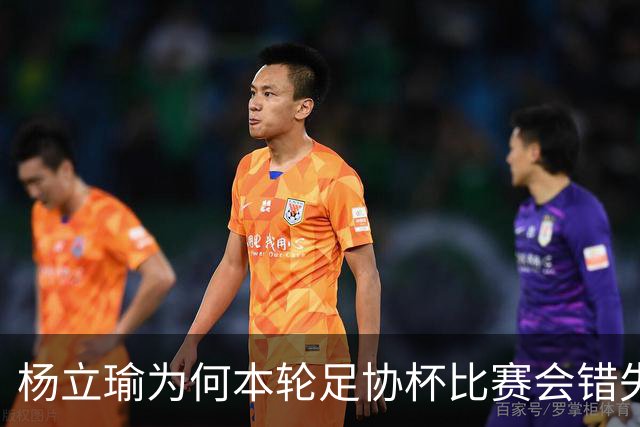 杨立瑜为何本轮足协杯比赛会错失空门！背后原因找到了，引发热议