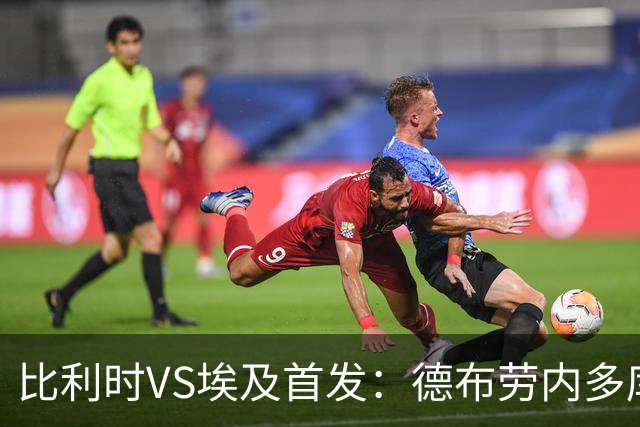 比利时VS埃及首发：德布劳内多库特罗萨德再战萨拉赫