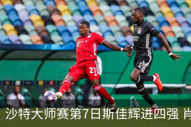沙特大师赛第7日斯佳辉进四强 肖国栋破百出局