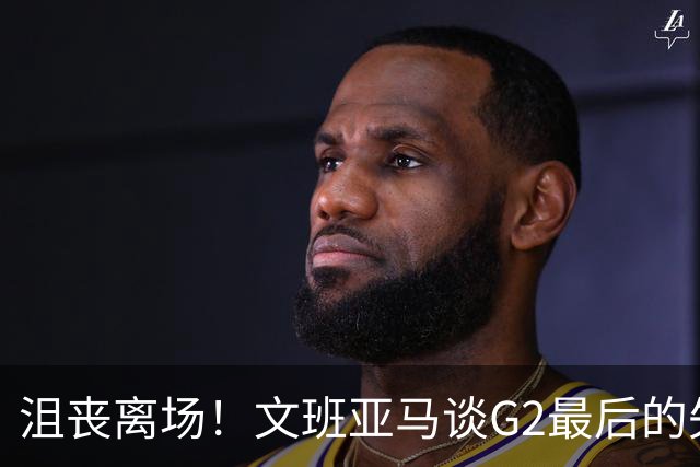 沮丧离场！文班亚马谈G2最后的失误：我把比赛搞砸了