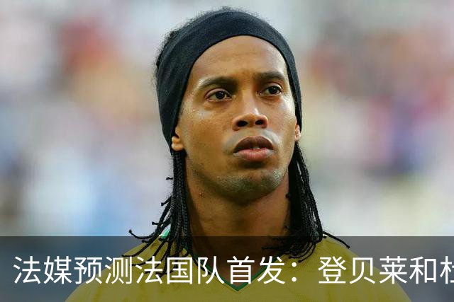 法媒预测法国队首发：登贝莱和杜埃回归，姆巴佩出任单箭头