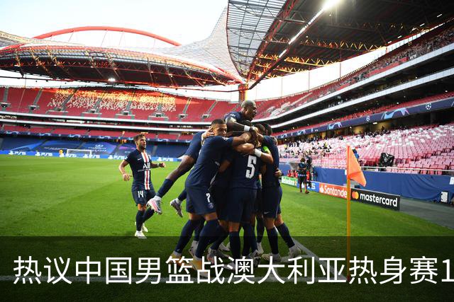 热议中国男篮战澳大利亚热身赛12人名单：郭士强磨合阵容兼顾练兵