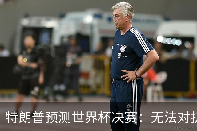 特朗普预测世界杯决赛：无法对抗梅西 看好阿根廷击败西班牙