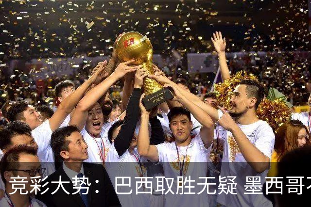 竞彩大势：巴西取胜无疑 墨西哥不败可期