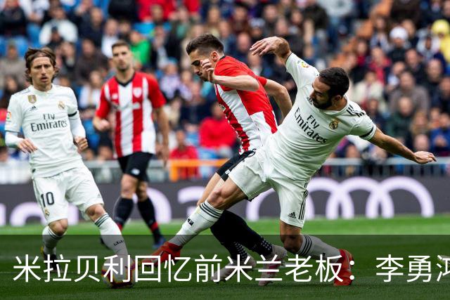 米拉贝利回忆前米兰老板：李勇鸿的身份至今仍是未解之谜