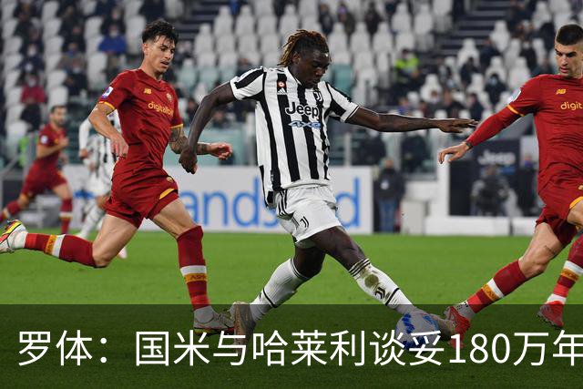 罗体：国米与哈莱利谈妥180万年薪，计划2500万报价对方要3000万