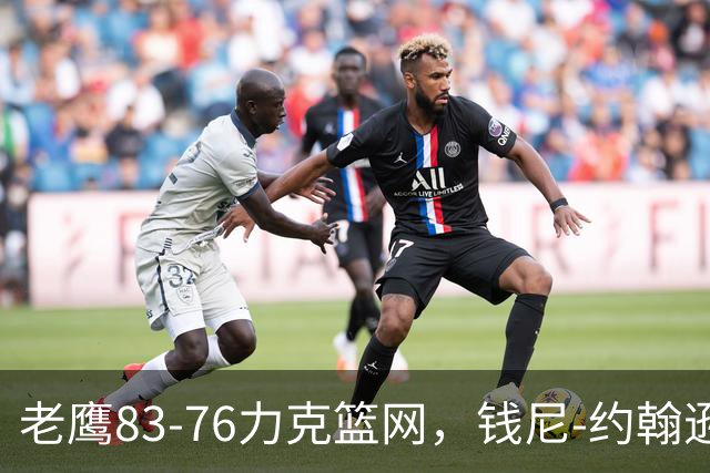 老鹰83-76力克篮网，钱尼-约翰逊20+10+5断，沃尔夫20+5