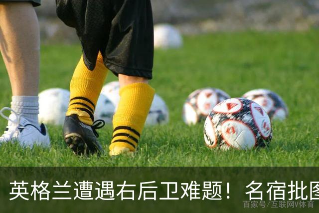 英格兰遭遇右后卫难题！名宿批图赫尔：不带阿诺德是个错误
