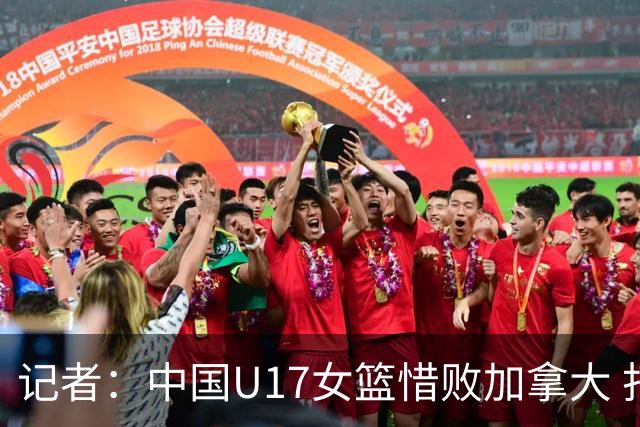 记者：中国U17女篮惜败加拿大 打进八强是时隔10年取得的最好战绩