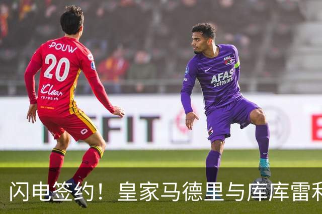 闪电签约！皇家马德里与库库雷利亚达成全面协议：西甲格局或将被重新洗牌