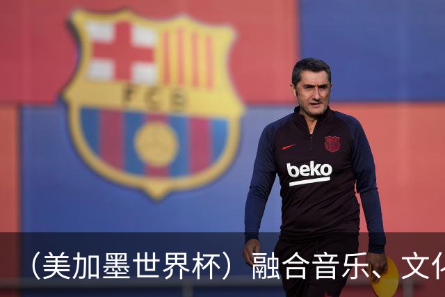 （美加墨世界杯）融合音乐、文化和足球 世界杯开幕式亮点足