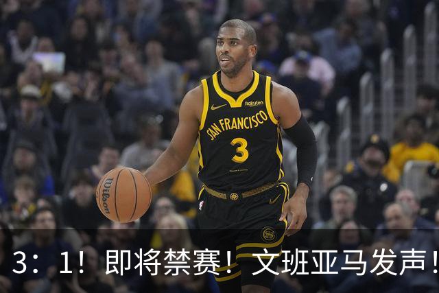 3：1！即将禁赛！文班亚马发声！必须追责…