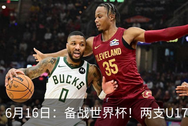 6月16日：备战世界杯！两支U17国少队战英超德甲西甲豪门赛程如下