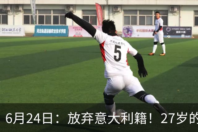 6月24日：放弃意大利籍！27岁的尤文王牌队长主动要求归化入籍来中国男足