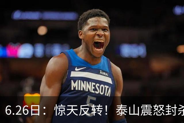 6.26日：惊天反转！泰山震怒封杀泄密，世界杯国脚竟半路杀出？