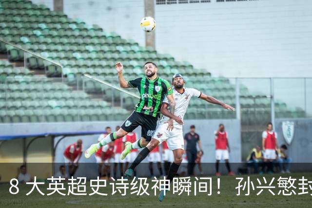 8 大英超史诗级神瞬间！孙兴慜封神时刻：欧洲防线顶得住吗？