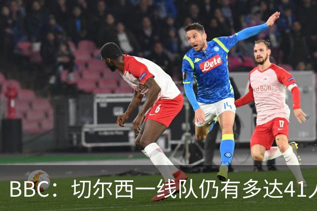 BBC：切尔西一线队仍有多达41人，接下来25天可能要清理16名冗员