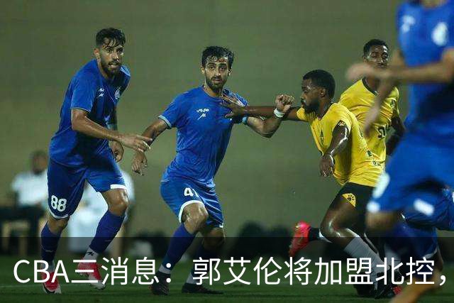 CBA三消息：郭艾伦将加盟北控，徐杰知恩图报，邱彪不讲情面