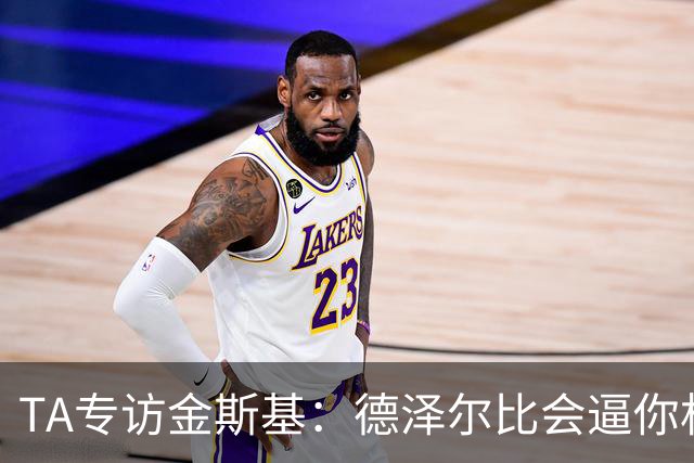 TA专访金斯基：德泽尔比会逼你相信自己